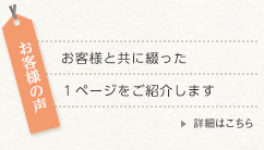 お客様の声 お客様と共に綴った１ページをご紹介します